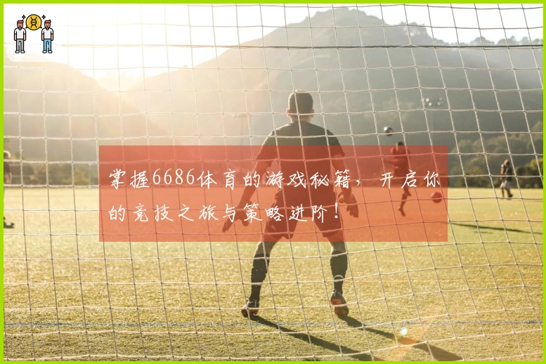 掌握6686体育的游戏秘籍，开启你的竞技之旅与策略进阶！