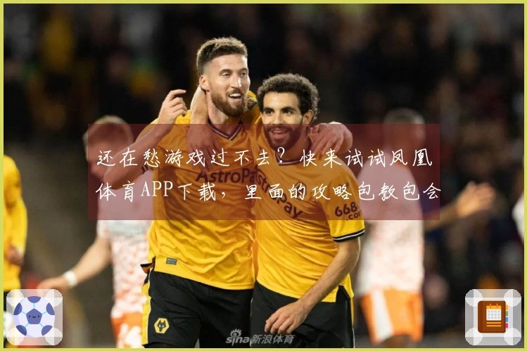 还在愁游戏过不去？快来试试凤凰体育APP下载，里面的攻略包教包会！