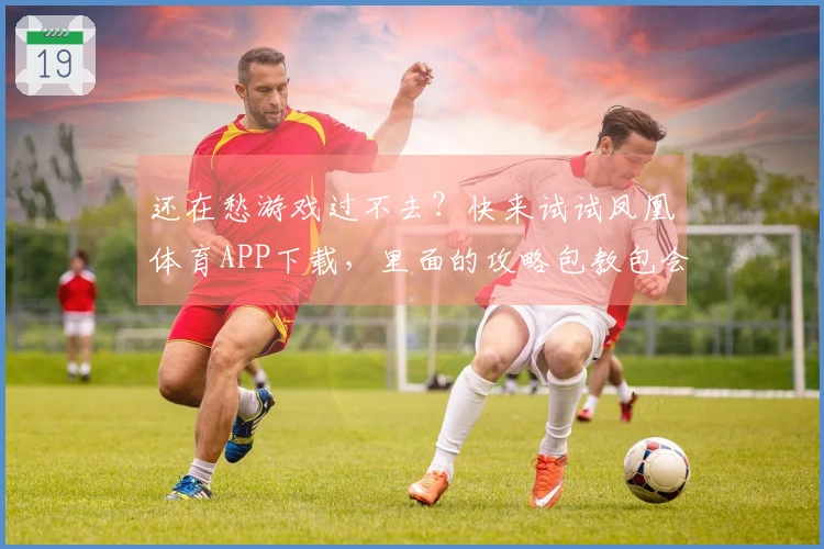 还在愁游戏过不去？快来试试凤凰体育APP下载，里面的攻略包教包会！